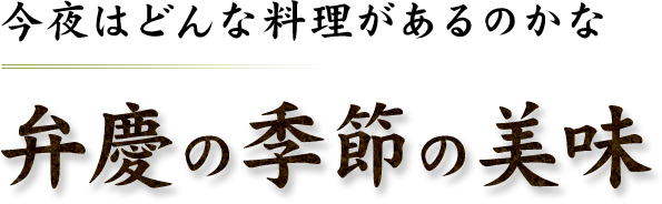 今夜はどんな料理があるのかな 弁慶の季節の美味